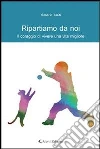 Ripartiamo da noi. Il coraggio di vivere una vita migliore. E-book. Formato Mobipocket ebook di Rosario Tardi