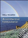 Avventurose fantastorie. E-book. Formato Mobipocket ebook di Alba Venditti