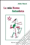 La mia Roma futurista. E-book. Formato EPUB ebook di Aldo Marzi