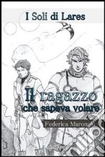 I Soli di Lares - Il ragazzo che sapeva volare -. E-book. Formato Mobipocket ebook