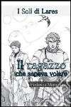 Il ragazzo che sapeva volare. I soli di Lares. E-book. Formato Mobipocket ebook di Federica Marongiu