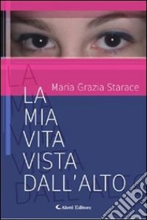 La mia vita vista dall'alto. E-book. Formato Mobipocket ebook di Maria Grazia Starace