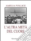 L’altra metà del cuore. E-book. Formato Mobipocket ebook di Amelia Pollice