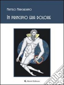 In principio era dolore. E-book. Formato Mobipocket ebook di Matteo Marchesano