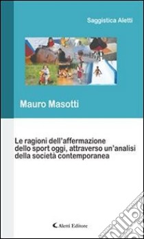 Le ragioni dell’affermazione dello sport oggi, attraverso un’analisi della società contemporanea. E-book. Formato Mobipocket ebook di Mauro Masotti