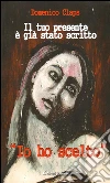 Il tuo presente è già stato scritto: “Io ho scelto”. E-book. Formato EPUB ebook di Domenico Claps