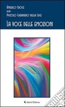 La voce delle emozioni. E-book. Formato Mobipocket ebook di Amedeo Croce alias Piccolo Guerriero della Luce