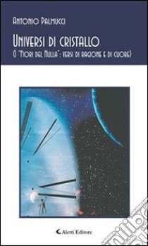 Universi di cristallo. (I «fiori del nulla»: versi di ragione e di cuore). E-book. Formato Mobipocket ebook di Antonio Palmucci