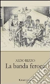 La banda feroce. E-book. Formato EPUB ebook di Aldo Rizzo