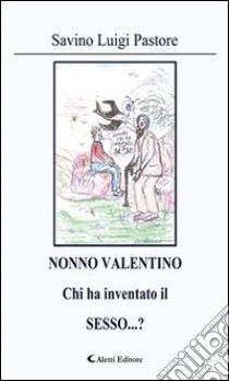 NONNO ValentinoChi ha inventato il SESSO...?. E-book. Formato Mobipocket ebook di Savino Luigi Pastore