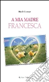 A mia madre Francesca. E-book. Formato EPUB ebook di Rita Di Giuseppe