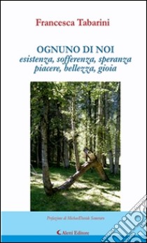 Ognuno di noiesistenza, sofferenza, speranza piacere, bellezza, gioia. E-book. Formato Mobipocket ebook di Francesca Tabarini