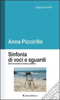 Sinfonia di voci e sguardi. Gesù incontra la nostra umanità. E-book. Formato Mobipocket ebook di Anna Piccirillo