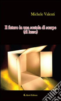 Il futuro in una scatola di scarpe (di lusso). E-book. Formato EPUB ebook di Michele Valenti