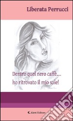 Dentro quel nero caffè… ho ritrovato il mio sole!. E-book. Formato Mobipocket ebook