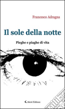 Il sole della notte. Pieghe e piaghe di vita. E-book. Formato EPUB ebook di Francesco Adragna