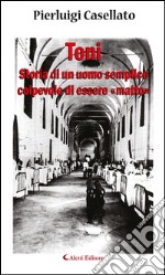 Toni. Storia di un uomo semplice colpevole di essere «matto». E-book. Formato EPUB ebook