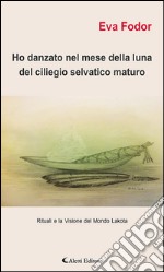 Ho danzato nel mese della luna del ciliegio selvatico maturo. Rituali e la visione del mondo Lakota. E-book. Formato EPUB ebook