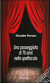 Una passeggiata di 70 anni nello spettacolo. E-book. Formato Mobipocket ebook di Claudio Perone