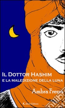 Il dottor Hashim e la maledizione della luna. E-book. Formato Mobipocket ebook di Ambra Frezza