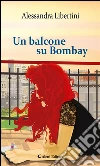 Un balcone su Bombay. E-book. Formato EPUB ebook di Alessandra Libertini