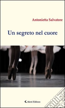 Un segreto nel cuore. E-book. Formato Mobipocket ebook di Antonietta Salvatore