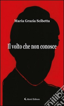 Il volto che non conosce. E-book. Formato Mobipocket ebook di Maria Grazia Scibetta