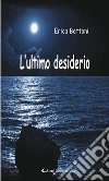 L’ultimo desiderio. E-book. Formato Mobipocket ebook di Erica Bettoni