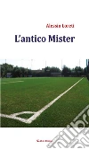 L’antico Mister. E-book. Formato Mobipocket ebook di Alessio Loreti