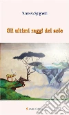 Gli ultimi raggi del sole. E-book. Formato Mobipocket ebook di Vanessa Spighetti