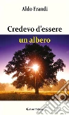 Credevo d’essere un albero. E-book. Formato EPUB ebook di Aldo Frandi