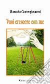 Vuoi crescere con me. E-book. Formato Mobipocket ebook di Manuela Castrogiovanni
