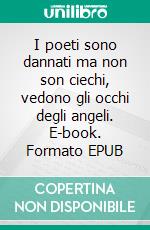 I poeti sono dannati ma non son ciechi, vedono gli occhi degli angeli. E-book. Formato Mobipocket