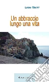 Un abbraccio lungo una vita. E-book. Formato Mobipocket ebook di Luisa Marini