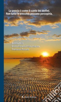 La poesia è come il canto dei delfini. Non tutte le orecchie possono percepirla.. E-book. Formato EPUB ebook di Belli Bettina; Chiastra Enrico Giovanni Elidio; Toscano Francesco