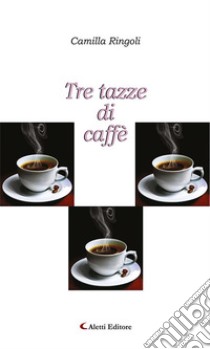 Tre tazze di caffè. E-book. Formato Mobipocket ebook di Camilla Ringoli