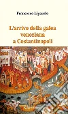 L’arrivo della galea veneziana a Costantinopoli. E-book. Formato PDF ebook di Liparulo Francesco