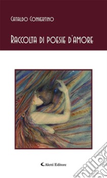 Raccolta di poesie d’amore. E-book. Formato EPUB ebook di Cataldo Convertino