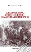 Il regno di Napoli contro i terroristi islamici del mediterraneo. E-book. Formato EPUB ebook di Luciano Lo Celso