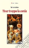 Tirar troppo la corda. E-book. Formato Mobipocket ebook di Tarizzo Marino