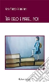Tra cielo e mare... noi. E-book. Formato EPUB ebook di Manzo Sparapani Gina