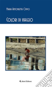 Colori di viaggio. E-book. Formato EPUB ebook di Maria Antonietta Oppo