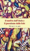Il motivo dell’idolo e il paradosso della fede. E-book. Formato Mobipocket ebook di Arconte Miriam Giuseppina