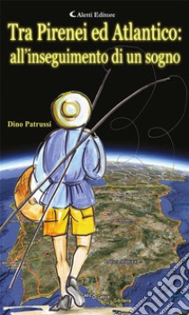 Tra Pirenei ed Atlantico… …all’inseguimento di un sogno!. E-book. Formato Mobipocket ebook di Dino Patrussi