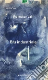Blu industriale. E-book. Formato Mobipocket ebook di Valli Francesco
