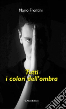 Tutti i colori dell’ombra. E-book. Formato EPUB ebook di Frontini Mario