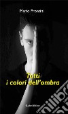 Tutti i colori dell’ombra. E-book. Formato EPUB ebook di Frontini Mario