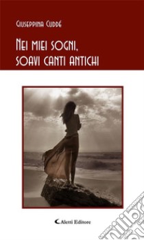 Nei miei sogni, soavi canti antichi. E-book. Formato EPUB ebook di Cuddé Giuseppina