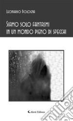 Siamo solo fantasmi in un mondo di specchi. E-book. Formato Mobipocket ebook