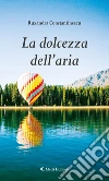 La dolcezza dell'aria. E-book. Formato Mobipocket ebook di Ruxandra Constantinescu
